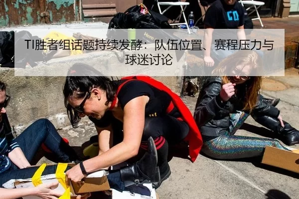 TI胜者组话题持续发酵：队伍位置、赛程压力与球迷讨论