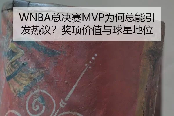 WNBA总决赛MVP为何总能引发热议？奖项价值与球星地位